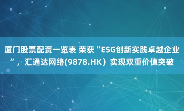 厦门股票配资一览表 荣获“ESG创新实践卓越企业”，汇通达网络(9878.HK）实现双重价值突破